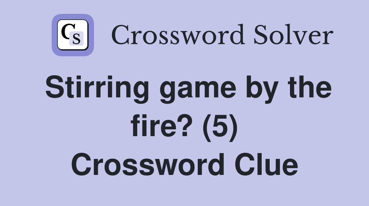 Stirring game by the fire 5 crossword clue answers crossword solver